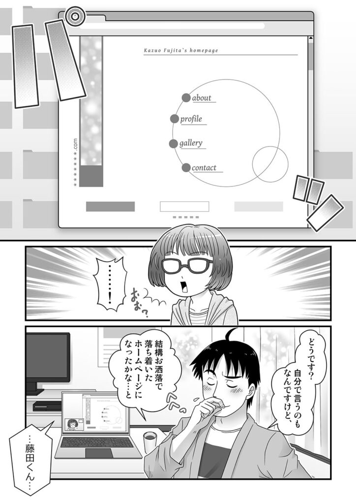 和夫のホームページにアクセスするアヤノ。
……！

どうです？自分でいうのもなんですけど、結構お洒落で落ち着いたホームページになったかな…と

…藤田くん…